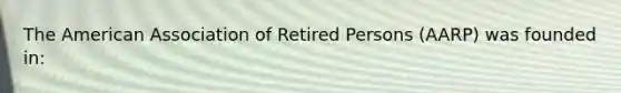 The American Association of Retired Persons (AARP) was founded in: