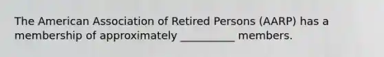 The American Association of Retired Persons (AARP) has a membership of approximately __________ members.