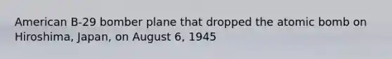 American B-29 bomber plane that dropped the atomic bomb on Hiroshima, Japan, on August 6, 1945