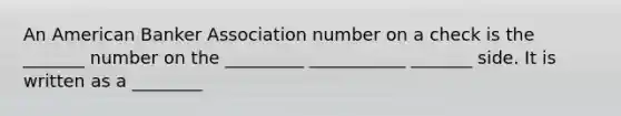 An American Banker Association number on a check is the _______ number on the _________ ___________ _______ side. It is written as a ________