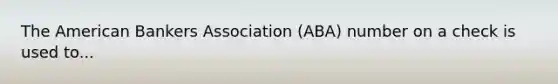 The American Bankers Association (ABA) number on a check is used to...