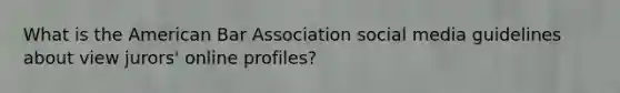 What is the American Bar Association social media guidelines about view jurors' online profiles?