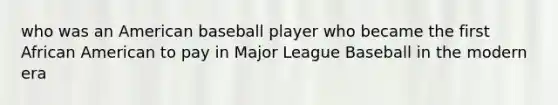 who was an American baseball player who became the first African American to pay in Major League Baseball in the modern era