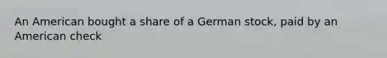 An American bought a share of a German stock, paid by an American check