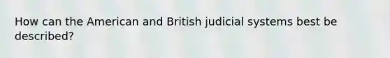 How can the American and British judicial systems best be described?