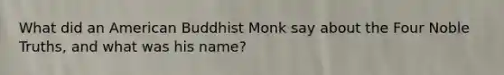 What did an American Buddhist Monk say about the Four Noble Truths, and what was his name?