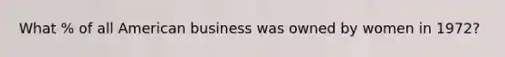 What % of all American business was owned by women in 1972?