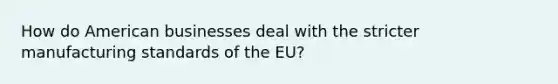 How do American businesses deal with the stricter manufacturing standards of the EU?