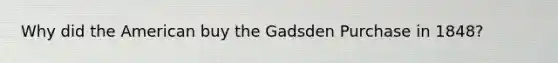 Why did the American buy the Gadsden Purchase in 1848?