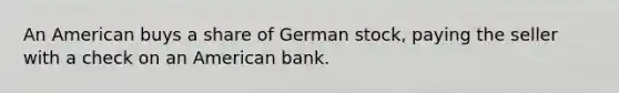 An American buys a share of German stock, paying the seller with a check on an American bank.