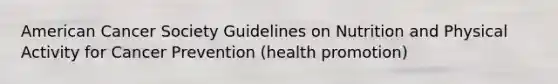 American Cancer Society Guidelines on Nutrition and Physical Activity for Cancer Prevention (health promotion)