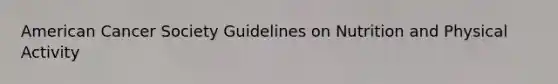 American Cancer Society Guidelines on Nutrition and Physical Activity