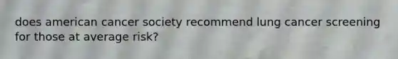 does american cancer society recommend lung cancer screening for those at average risk?