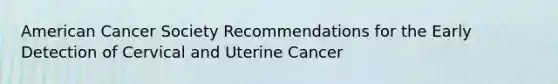 American Cancer Society Recommendations for the Early Detection of Cervical and Uterine Cancer