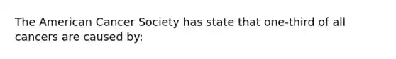 The American Cancer Society has state that one-third of all cancers are caused by: