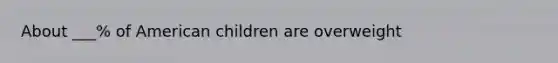 About ___% of American children are overweight