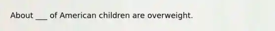 About ___ of American children are overweight.