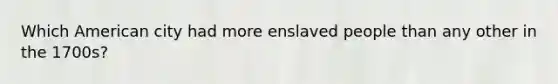 Which American city had more enslaved people than any other in the 1700s?