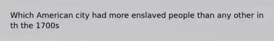 Which American city had more enslaved people than any other in th the 1700s