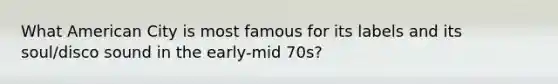 What American City is most famous for its labels and its soul/disco sound in the early-mid 70s?