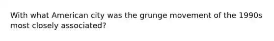 With what American city was the grunge movement of the 1990s most closely associated?