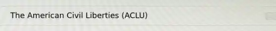 The American Civil Liberties (ACLU)