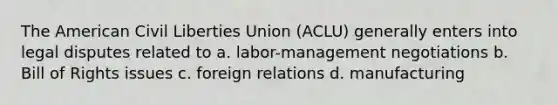<a href='https://www.questionai.com/knowledge/keiVE7hxWY-the-american' class='anchor-knowledge'>the american</a> <a href='https://www.questionai.com/knowledge/kAEhMjdkhr-civil-liberties' class='anchor-knowledge'>civil liberties</a> Union (ACLU) generally enters into legal disputes related to a. labor-management negotiations b. Bill of Rights issues c. foreign relations d. manufacturing