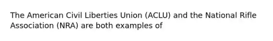 The American Civil Liberties Union (ACLU) and the National Rifle Association (NRA) are both examples of