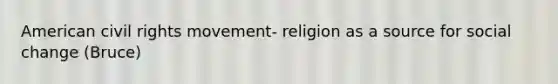 American civil rights movement- religion as a source for social change (Bruce)