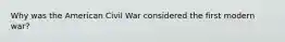 Why was the American Civil War considered the first modern war?