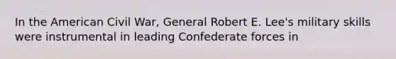 In the American Civil War, General Robert E. Lee's military skills were instrumental in leading Confederate forces in