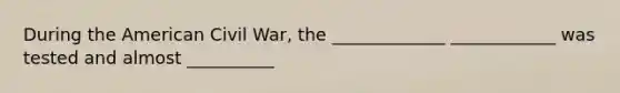 During the American Civil War, the _____________ ____________ was tested and almost __________