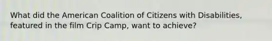 What did the American Coalition of Citizens with Disabilities, featured in the film Crip Camp, want to achieve?