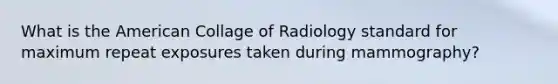 What is the American Collage of Radiology standard for maximum repeat exposures taken during mammography?