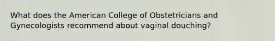 What does the American College of Obstetricians and Gynecologists recommend about vaginal douching?