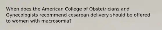 When does the American College of Obstetricians and Gynecologists recommend cesarean delivery should be offered to women with macrosomia?