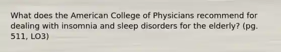 What does <a href='https://www.questionai.com/knowledge/keiVE7hxWY-the-american' class='anchor-knowledge'>the american</a> College of Physicians recommend for dealing with insomnia and <a href='https://www.questionai.com/knowledge/ksOzctjvhz-sleep-disorders' class='anchor-knowledge'>sleep disorders</a> for the elderly? (pg. 511, LO3)