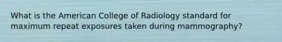 What is the American College of Radiology standard for maximum repeat exposures taken during mammography?