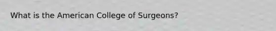 What is the American College of Surgeons?