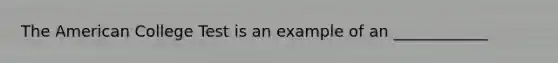 The American College Test is an example of an ____________