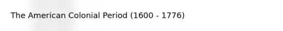 The American Colonial Period (1600 - 1776)