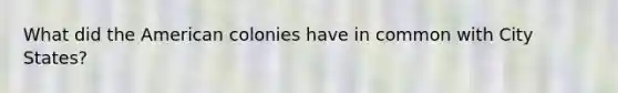 What did the American colonies have in common with City States?