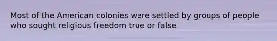 Most of the American colonies were settled by groups of people who sought religious freedom true or false