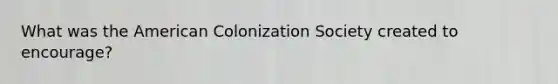 What was the American Colonization Society created to encourage?