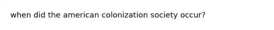 when did <a href='https://www.questionai.com/knowledge/keiVE7hxWY-the-american' class='anchor-knowledge'>the american</a> colonization society occur?