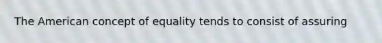 <a href='https://www.questionai.com/knowledge/keiVE7hxWY-the-american' class='anchor-knowledge'>the american</a> concept of equality tends to consist of assuring