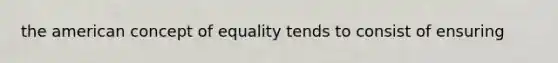 the american concept of equality tends to consist of ensuring