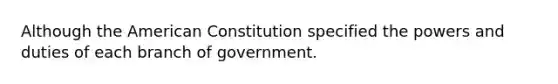 Although the American Constitution specified the powers and duties of each branch of government.