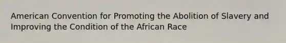 American Convention for Promoting the Abolition of Slavery and Improving the Condition of the African Race