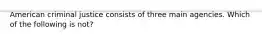 American criminal justice consists of three main agencies. Which of the following is not?